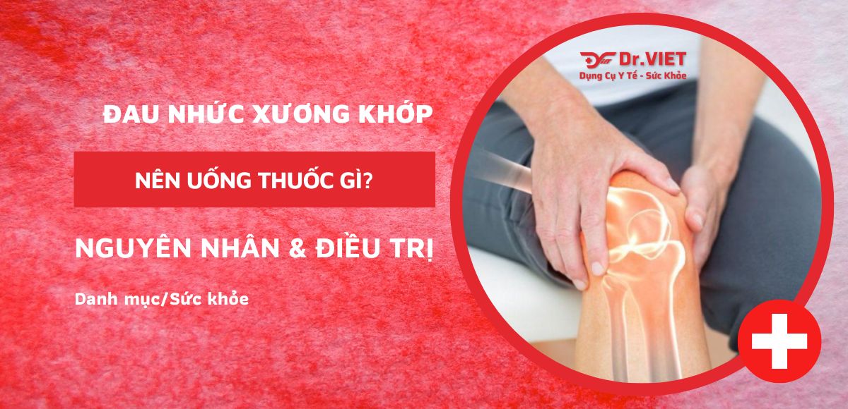 Đau nhức xương khớp uống thuốc gì