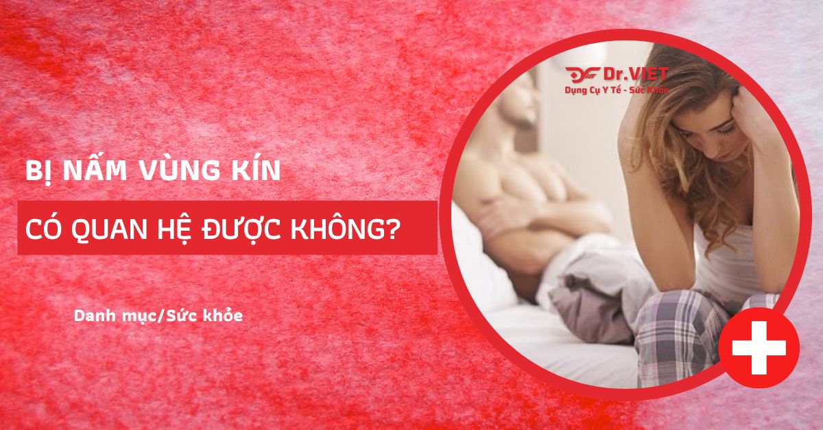 Bị nấm vùng kín có quan hệ được không?